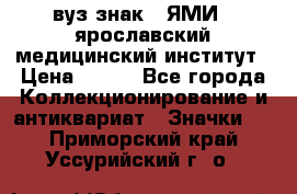 1.1) вуз знак : ЯМИ - ярославский медицинский институт › Цена ­ 389 - Все города Коллекционирование и антиквариат » Значки   . Приморский край,Уссурийский г. о. 